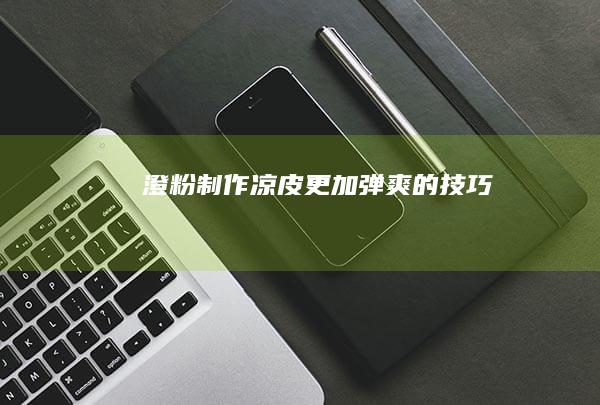 澄粉制作凉皮更加弹爽的技巧